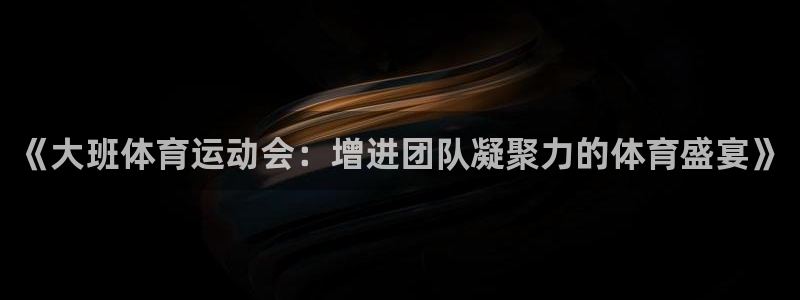 181熊猫体育：《大班体育运动会：增进团队凝聚力的体育盛宴》
