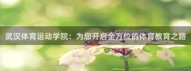 熊猫体育在线观看：武汉体育运动学院：为您开启全方位的体育教育之路