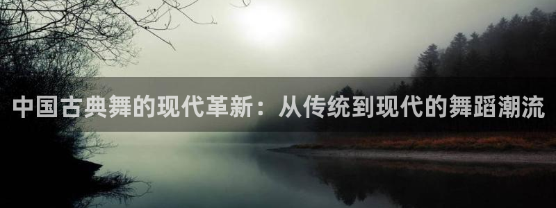 熊猫体育免费下载：中国古典舞的现代革新：从传统到现代的舞蹈潮流