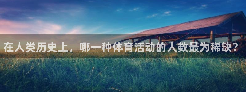 熊猫体育手机版：在人类历史上，哪一种体育活动的人数最为稀缺？