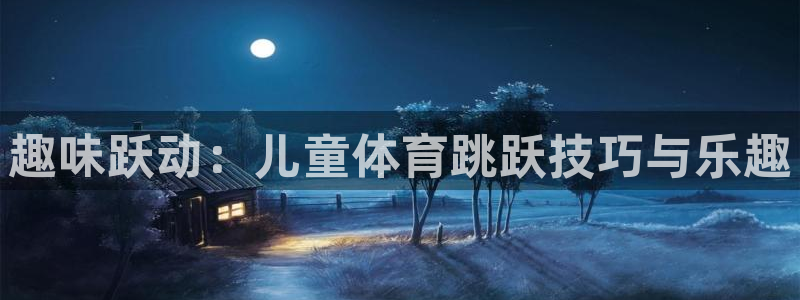 熊猫体育平台：趣味跃动：儿童体育跳跃技巧与乐趣