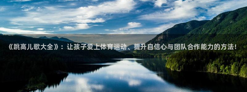 成都金熊猫体育：《跳高儿歌大全》：让孩子爱上体育运动、提升自信心与团队合作能力的方法！
