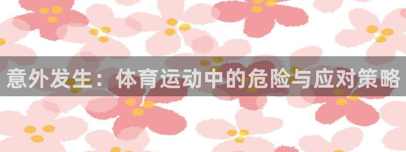 熊猫体育手机版：意外发生：体育运动中的危险与应对策略