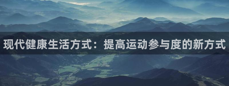 熊猫体育官网：现代健康生活方式：提高运动参与度的新方式
