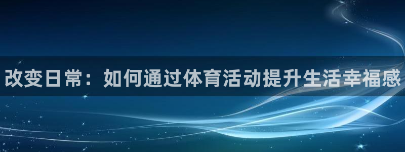 熊猫体育app官网入口：改变日常：如何通过体育活动提升生活幸福感