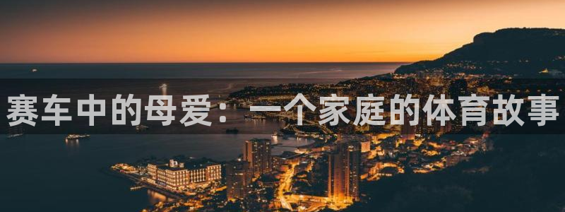 熊猫体育文化有限公司：赛车中的母爱：一个家庭的体育故事