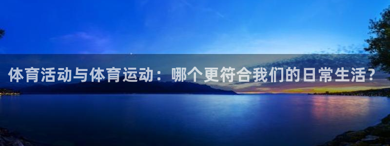 熊猫体育文化有限公司：体育活动与体育运动：哪个更符合我们的日常生活？