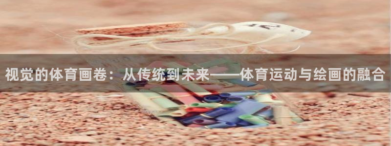 熊猫体育网址：视觉的体育画卷：从传统到未来——体育运动与绘画的融合