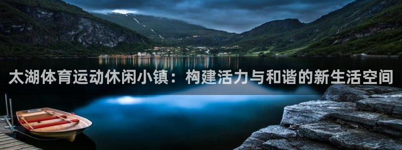 熊猫体育在线：太湖体育运动休闲小镇：构建活力与和谐的新生活空间