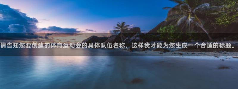 熊猫体育手机版下载：请告知您要创建的体育运动会的具体队伍名称，这样我才能为您生成一个合适的标题。