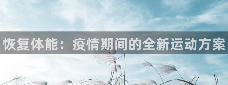 熊猫体育直播：恢复体能：疫情期间的全新运动方案