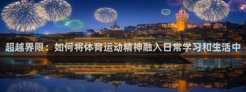 熊猫体育app下载安装：超越界限：如何将体育运动精神融入日常学习和生活中