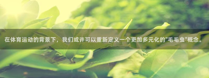 熊猫体育app官方下载最新版：在体育运动的背景下，我们或许可以重新定义一个更加多元化的\