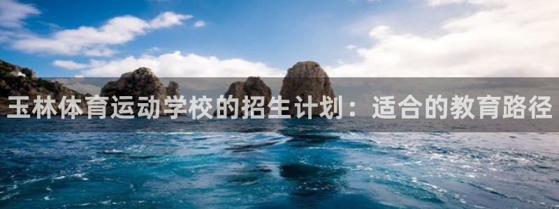 熊猫体育网址：玉林体育运动学校的招生计划：适合的教育路径