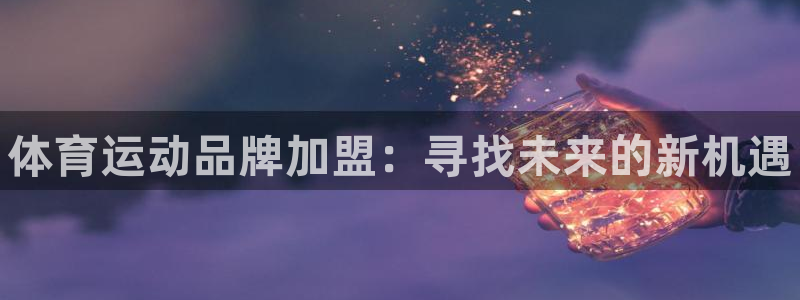 熊猫体育网址：体育运动品牌加盟：寻找未来的新机遇