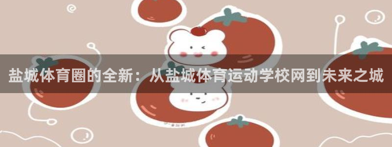 熊猫体育直播：盐城体育圈的全新：从盐城体育运动学校网到未来之城
