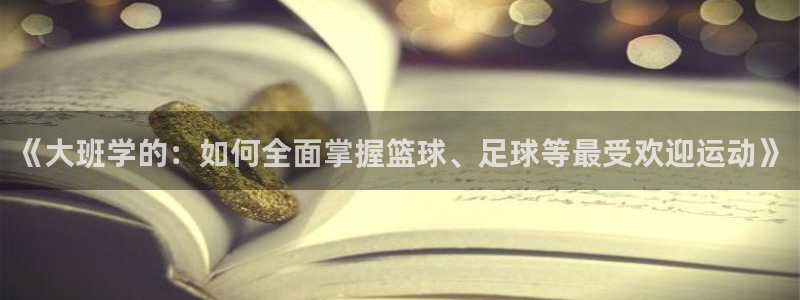 熊猫体育平台：《大班学的：如何全面掌握篮球、足球等最受欢迎运动》